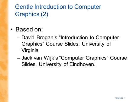Graphics-1 Gentle Introduction to Computer Graphics (2) Based on: –David Brogan’s “Introduction to Computer Graphics” Course Slides, University of Virginia.