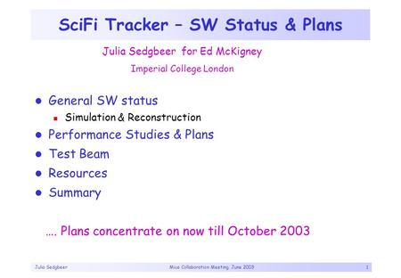 Julia Sedgbeer Mice Collaboration Meeting, June 20031 SciFi Tracker – SW Status & Plans General SW status Simulation & Reconstruction Performance Studies.