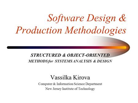 Software Design & Production Methodologies STRUCTURED & OBJECT-ORIENTED METHODS for SYSTEMS ANALYSIS & DESIGN Vassilka Kirova Computer & Information Science.