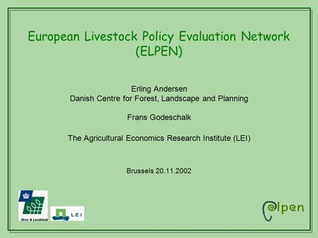 European Livestock Policy Evaluation Network (ELPEN) Erling Andersen Danish Centre for Forest, Landscape and Planning Frans Godeschalk The Agricultural.