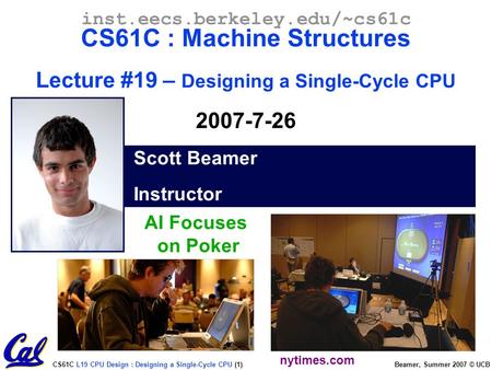 CS61C L19 CPU Design : Designing a Single-Cycle CPU (1) Beamer, Summer 2007 © UCB Scott Beamer Instructor inst.eecs.berkeley.edu/~cs61c CS61C : Machine.