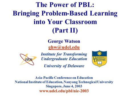 University of Delaware Asia-Pacific Conference on Education National Institute of Education, Nanyang Technogical University Singapore, June 4, 2003 www.udel.edu/pbl/nie-2003.
