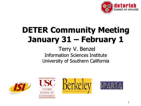 1 DETER Community Meeting January 31 – February 1 Terry V. Benzel Information Sciences Institute University of Southern California.