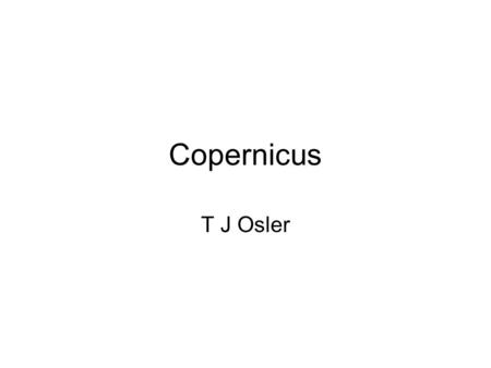 Copernicus T J Osler. Nicolaus Copernicus (February 19, 1473 – May 24, 1543)
