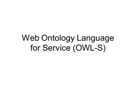 Web Ontology Language for Service (OWL-S). Introduction OWL-S –OWL-based Web service ontology –a core set of markup language constructs for describing.