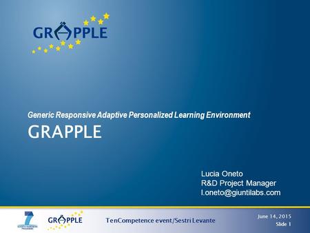 June 14, 2015 Slide 1 GRAPPLE Generic Responsive Adaptive Personalized Learning Environment TenCompetence event/Sestri Levante Slide 1 Lucia Oneto R&D.