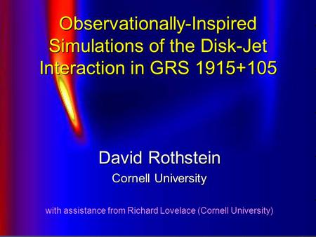 Observationally-Inspired Simulations of the Disk-Jet Interaction in GRS 1915+105 David Rothstein Cornell University with assistance from Richard Lovelace.