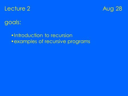 Lecture 2 Aug 28 goals: Introduction to recursion examples of recursive programs.