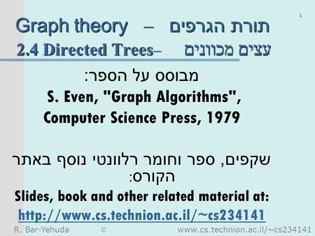 R. Bar-Yehuda © www.cs.technion.ac.il/~cs234141 1 Graph theory – תורת הגרפים 2.4 Directed Trees – עצים מכוונים מבוסס על הספר : S. Even, Graph Algorithms,