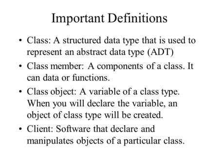 Important Definitions Class: A structured data type that is used to represent an abstract data type (ADT) Class member: A components of a class. It can.