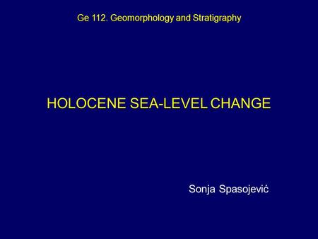 Ge 112. Geomorphology and Stratigraphy HOLOCENE SEA-LEVEL CHANGE Sonja Spasojević.