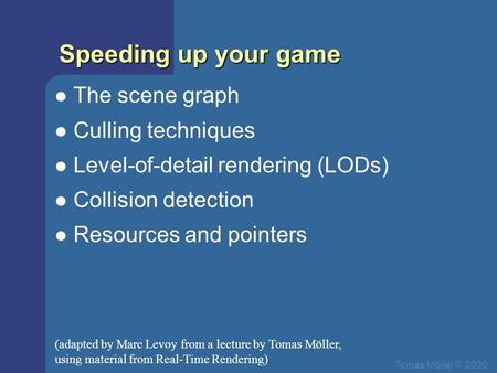 Tomas Mőller © 2000 Speeding up your game The scene graph Culling techniques Level-of-detail rendering (LODs) Collision detection Resources and pointers.