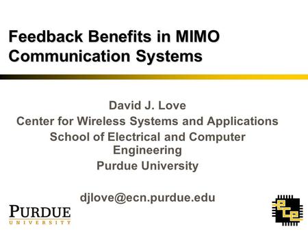 Feedback Benefits in MIMO Communication Systems David J. Love Center for Wireless Systems and Applications School of Electrical and Computer Engineering.