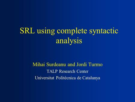 SRL using complete syntactic analysis Mihai Surdeanu and Jordi Turmo TALP Research Center Universitat Politècnica de Catalunya.