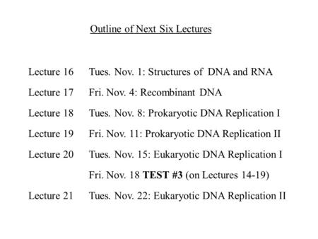 Outline of Next Six Lectures Tues. Nov. 1: Structures of DNA and RNA Fri. Nov. 4: Recombinant DNA Tues. Nov. 8: Prokaryotic DNA Replication I Fri. Nov.