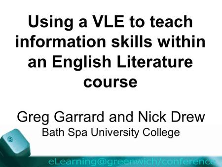 Using a VLE to teach information skills within an English Literature course Greg Garrard and Nick Drew Bath Spa University College.
