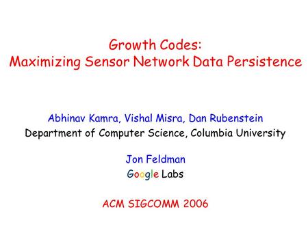 Growth Codes: Maximizing Sensor Network Data Persistence Abhinav Kamra, Vishal Misra, Dan Rubenstein Department of Computer Science, Columbia University.