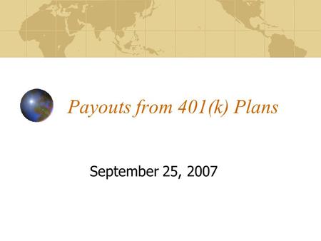 Payouts from 401(k) Plans September 25, 2007. By the end of this lecture, you should be able to: Explain payout options from 401(k) plans Discuss the.