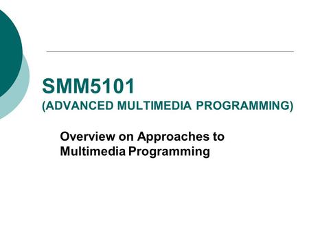 SMM5101 (ADVANCED MULTIMEDIA PROGRAMMING) Overview on Approaches to Multimedia Programming.