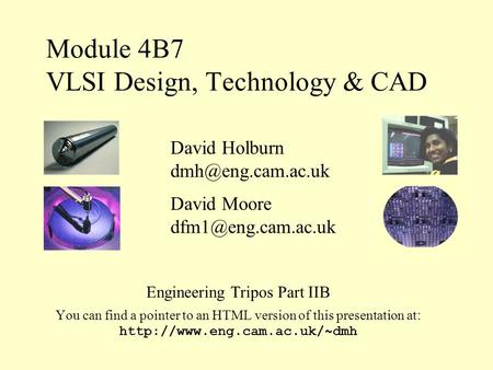 Module 4B7 VLSI Design, Technology & CAD Engineering Tripos Part IIB You can find a pointer to an HTML version of this presentation at :