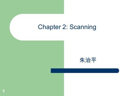 1 Chapter 2: Scanning 朱治平. Scanner (or Lexical Analyzer) the interface between source & compiler could be a separate pass and places its output on an.