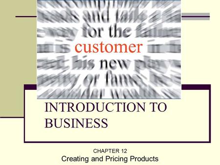 INTRODUCTION TO BUSINESS CHAPTER 12 Creating and Pricing Products.