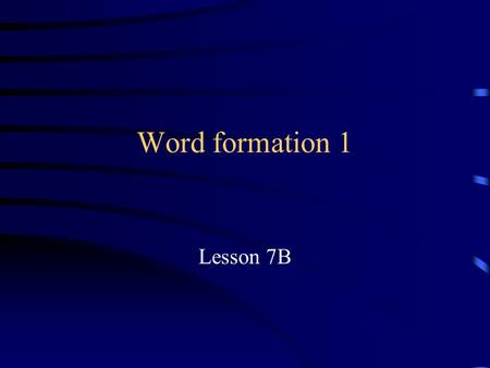 Word formation 1 Lesson 7B CLASSIFYING GRAMMAR CLASSIFYING MORPHOLOGY.