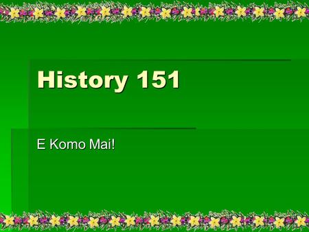 History 151 E Komo Mai!. Course Requirements  Six Myth Analysis 20 points each = 120  Six Quiz's 20 points each = 120  Five Map Quiz's 5.