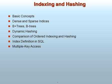 1 Indexing and Hashing Indexing and Hashing Basic Concepts Dense and Sparse Indices B+Trees, B-trees Dynamic Hashing Comparison of Ordered Indexing and.
