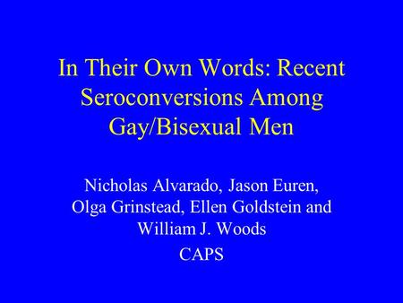 In Their Own Words: Recent Seroconversions Among Gay/Bisexual Men Nicholas Alvarado, Jason Euren, Olga Grinstead, Ellen Goldstein and William J. Woods.