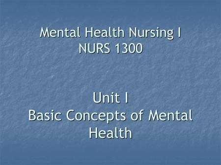 Mental Health Nursing I NURS 1300 Unit I Basic Concepts of Mental Health.