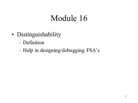 1 Module 16 Distinguishability –Definition –Help in designing/debugging FSA’s.
