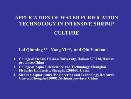 APPLICATION OF WATER PURIFICATION TECHNOLOGY IN INTENSIVE SHRIMP CULTURE Lai Qiuming 1 *, Yang Yi 2,3, and Qiu Yunhao 1 1.College of Ocean, Hainan University,