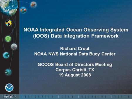 NOAA Integrated Ocean Observing System (IOOS) Data Integration Framework Richard Crout NOAA NWS National Data Buoy Center GCOOS Board of Directors Meeting.