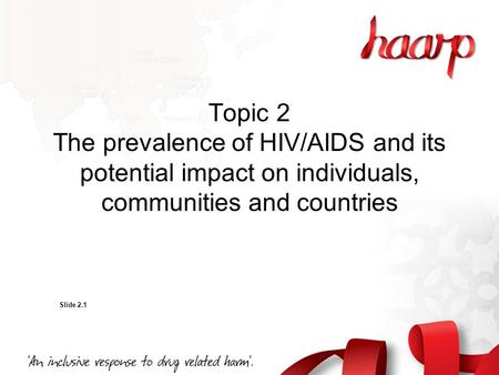 Topic 2 The prevalence of HIV/AIDS and its potential impact on individuals, communities and countries Slide 2.1.
