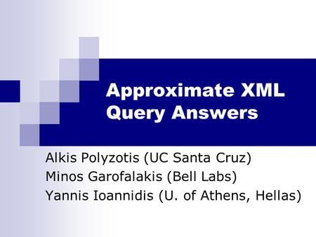 Approximate XML Query Answers Alkis Polyzotis (UC Santa Cruz) Minos Garofalakis (Bell Labs) Yannis Ioannidis (U. of Athens, Hellas)