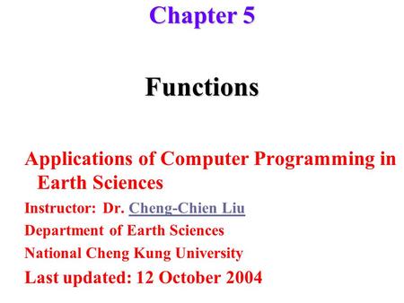 Functions Applications of Computer Programming in Earth Sciences Instructor: Dr. Cheng-Chien LiuCheng-Chien Liu Department of Earth Sciences National Cheng.