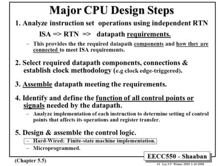 EECC550 - Shaaban #1 Lec # 5 Winter 2005 1-10-2006 Major CPU Design Steps 1. Analyze instruction set operations using independent RTN ISA => RTN => datapath.