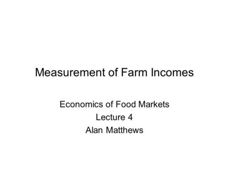 Measurement of Farm Incomes Economics of Food Markets Lecture 4 Alan Matthews.