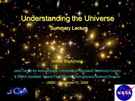 Understanding the Universe Summary Lecture Volker Beckmann Joint Center for Astrophysics, University of Maryland, Baltimore County & NASA Goddard Space.