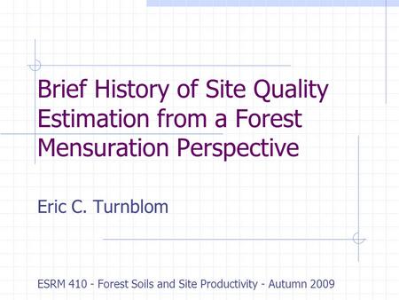 Brief History of Site Quality Estimation from a Forest Mensuration Perspective Eric C. Turnblom ESRM 410 - Forest Soils and Site Productivity - Autumn.