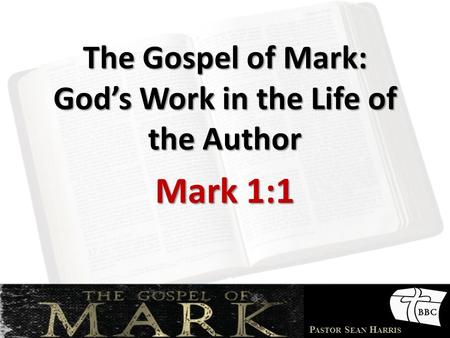 P ASTOR S EAN H ARRIS The Gospel of Mark: God’s Work in the Life of the Author Mark 1:1.