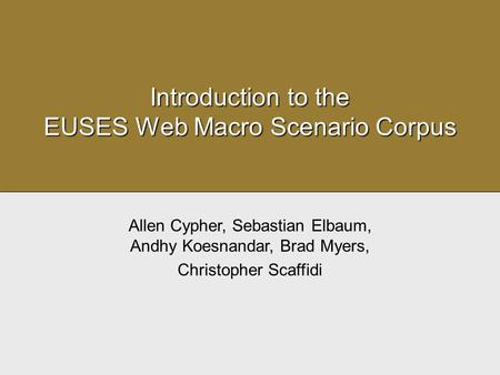 Introduction to the EUSES Web Macro Scenario Corpus Allen Cypher, Sebastian Elbaum, Andhy Koesnandar, Brad Myers, Christopher Scaffidi.