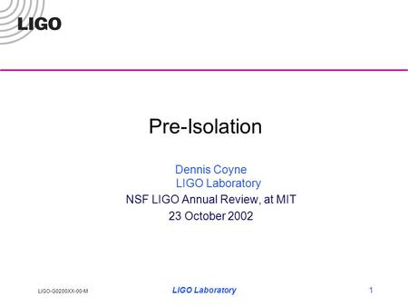 LIGO-G0200XX-00-M LIGO Laboratory1 Pre-Isolation Dennis Coyne LIGO Laboratory NSF LIGO Annual Review, at MIT 23 October 2002.