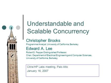 Understandable and Scalable Concurrency Christopher Brooks Programmer/Analyst, University of California, Berkeley Edward A. Lee Robert S. Pepper Distinguished.