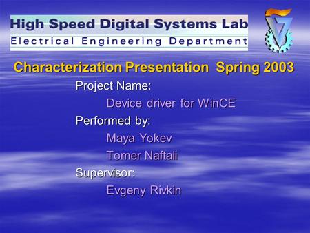 Characterization Presentation Spring 2003 Project Name: Device driver for WinCE Performed by: Maya Yokev Tomer Naftali Supervisor: Evgeny Rivkin.