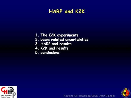 Neutrino-CH 19 October 2006 Alain Blondel HARP and K2K 1. The K2K experiments 2. beam related uncertainties 3. HARP and results 4. K2K and results 5. conclusions.