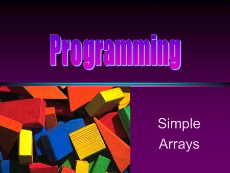 Simple Arrays COMP104 Lecture 11 / Slide 2 Arrays * An array is a collection of data elements that are of the same type (e.g., a collection of integers,characters,