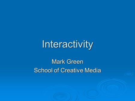 Interactivity Mark Green School of Creative Media.
