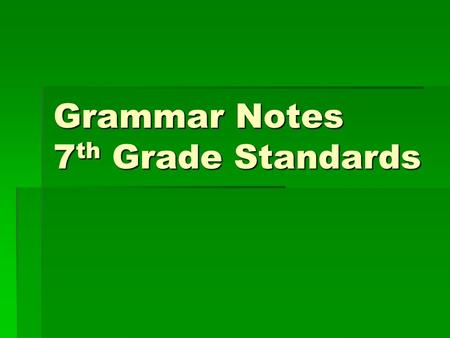 Grammar Notes 7 th Grade Standards. Sentence types  Declarative: make a statement The weather is cloudy today.  Interrogative: asks a questions Is the.